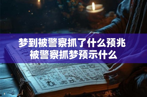 梦到被警察抓了什么预兆 被警察抓梦预示什么