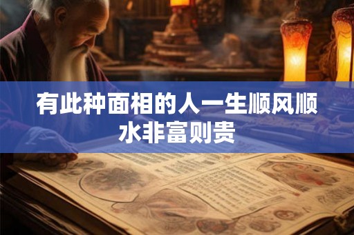 有此种面相的人一生顺风顺水非富则贵