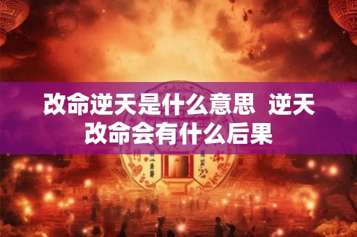 改命逆天是什么意思  逆天改命会有什么后果