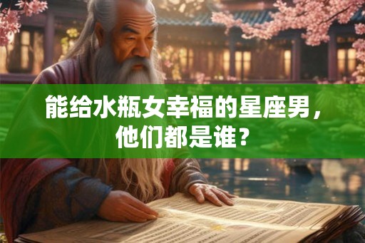 能给水瓶女幸福的星座男，他们都是谁？