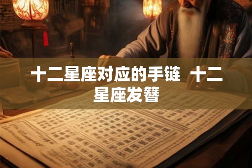 十二星座对应的手链  十二星座发簪