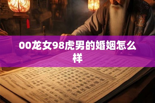 00龙女98虎男的婚姻怎么样