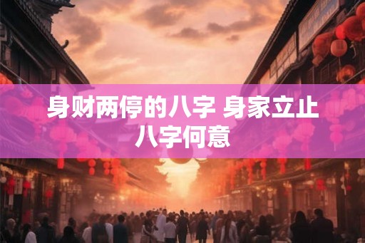 身财两停的八字 身家立止八字何意