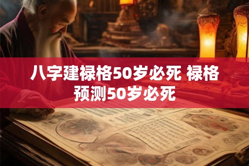 八字建禄格50岁必死 禄格预测50岁必死