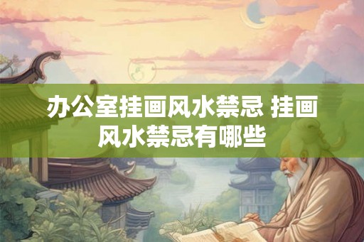 办公室挂画风水禁忌 挂画风水禁忌有哪些