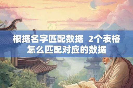 根据名字匹配数据  2个表格怎么匹配对应的数据