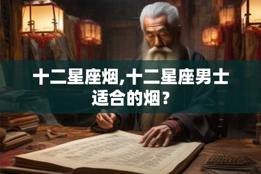 十二星座烟,十二星座男士适合的烟？