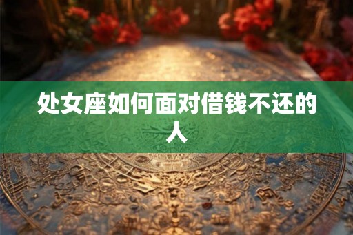 处女座如何面对借钱不还的人 处女座如何面对借钱不还的人