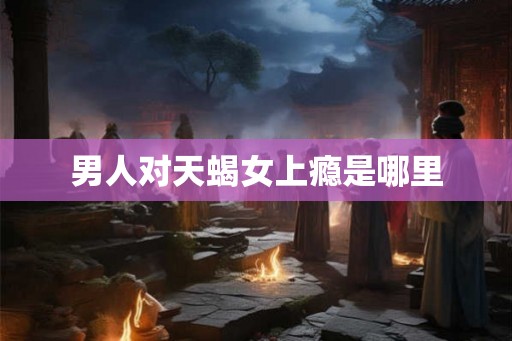 男人对天蝎女上瘾是哪里