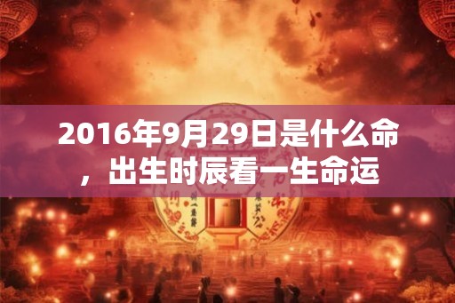 2016年9月29日是什么命，出生时辰看一生命运