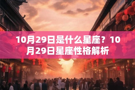 10月29日是什么星座？10月29日星座性格解析