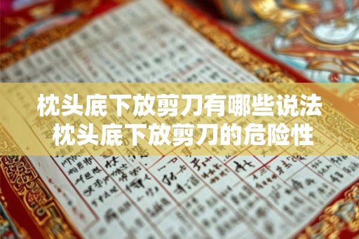 枕头底下放剪刀有哪些说法 枕头底下放剪刀的危险性