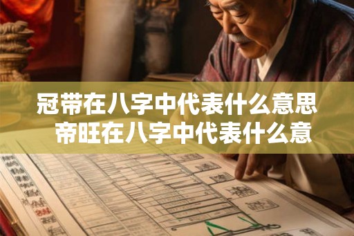 冠带在八字中代表什么意思  帝旺在八字中代表什么意思