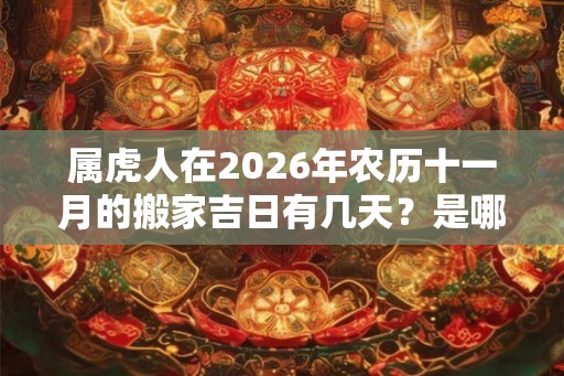 属虎人在2026年农历十一月的搬家吉日有几天？是哪几天？