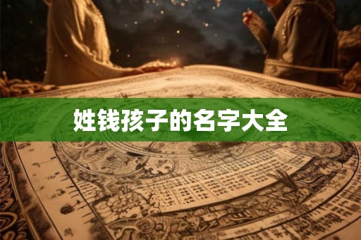姓钱孩子的名字大全 姓钱孩子的名字大全