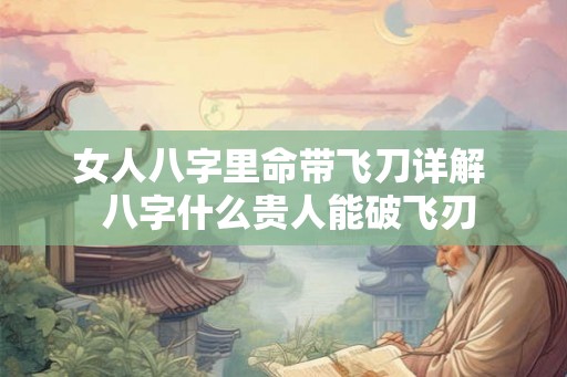 女人八字里命带飞刀详解  八字什么贵人能破飞刃