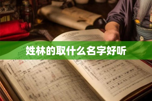 姓林的取什么名字好听 姓林的取什么名字好听