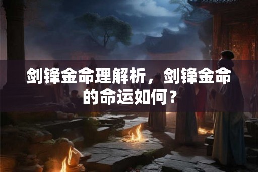 剑锋金命理解析，剑锋金命的命运如何？