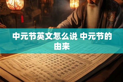 中元节英文怎么说 中元节的由来