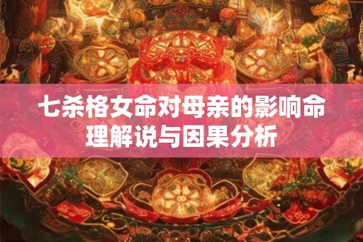 七杀格女命对母亲的影响命理解说与因果分析