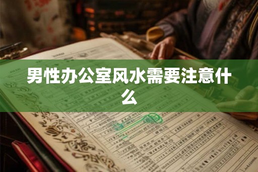 男性办公室风水需要注意什么