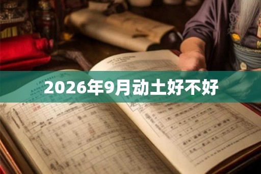 2026年9月动土好不好 2026年9月动土好不好