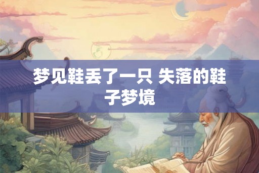 梦见鞋丢了一只 失落的鞋子梦境