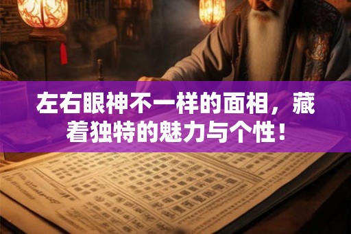 左右眼神不一样的面相，藏着独特的魅力与个性！