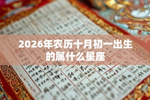 2026年农历十月初一出生的属什么星座