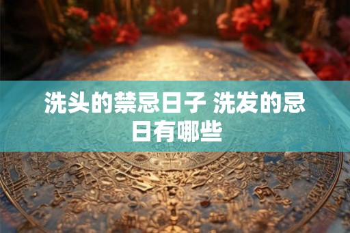 洗头的禁忌日子 洗发的忌日有哪些