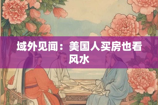 域外见闻:美国人买房也看风水 域外见闻:美国人买房也看风水