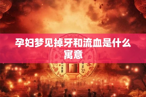 孕妇梦见掉牙和流血是什么寓意