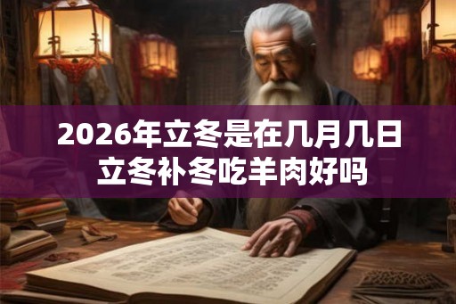 2026年立冬是在几月几日 立冬补冬吃羊肉好吗