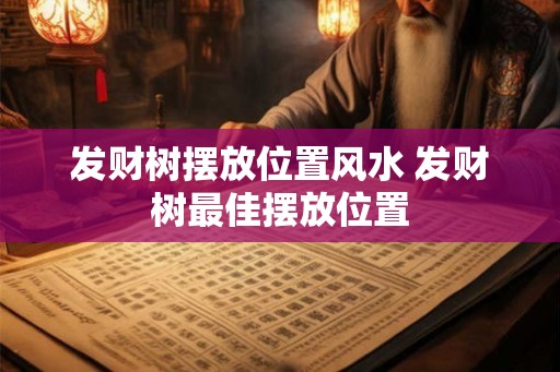 发财树摆放位置风水 发财树最佳摆放位置