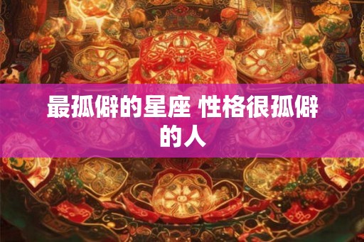 最孤僻的星座 性格很孤僻的人