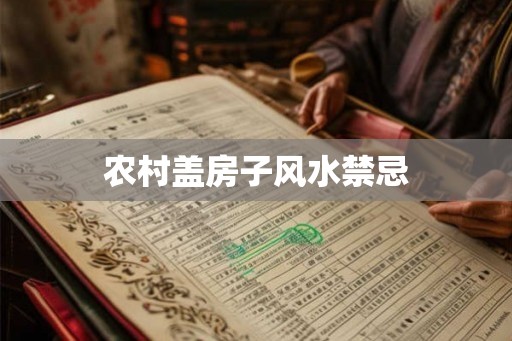 农村盖房子风水禁忌 农村盖房子风水禁忌