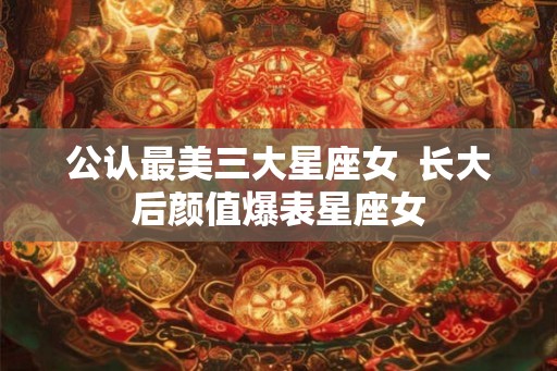 公认最美三大星座女  长大后颜值爆表星座女