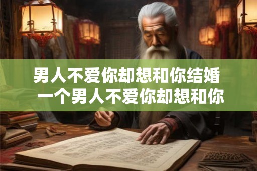 男人不爱你却想和你结婚  一个男人不爱你却想和你结婚