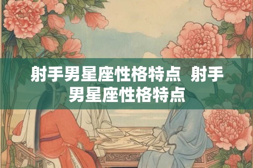 射手男星座性格特点 射手男星座性格特点 射手男星座性格特点 射手男星座性格特点