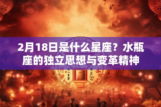 2月18日是什么星座？水瓶座的独立思想与变革精神