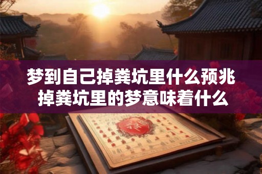 梦到自己掉粪坑里什么预兆 掉粪坑里的梦意味着什么