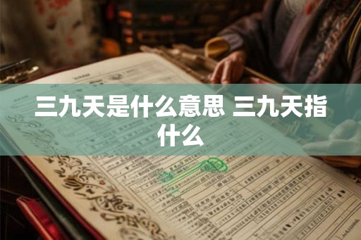 三九天是什么意思 三九天指什么 三九天是什么意思 三九天指什么