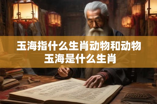 玉海指什么生肖动物和动物 玉海是什么生肖