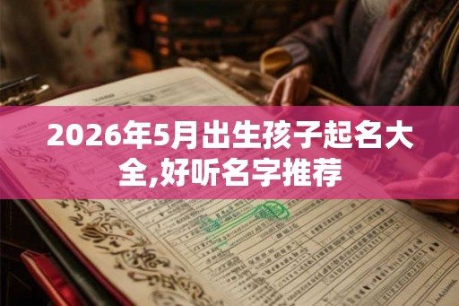 2026年5月出生孩子起名大全,好听名字推荐