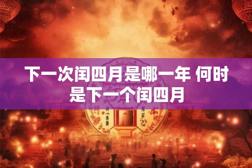 下一次闰四月是哪一年 何时是下一个闰四月