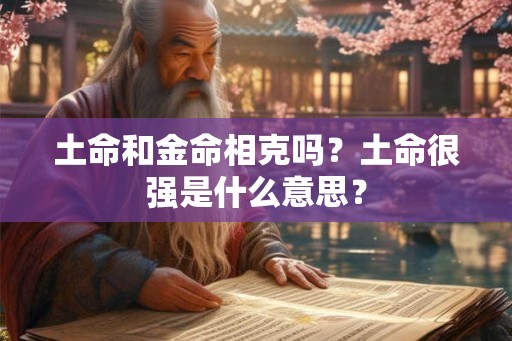 土命和金命相克吗?土命很强是什么意思? 土命和金命相克吗?土命很强是什么意思?