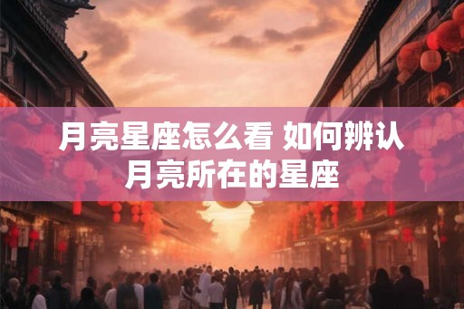 月亮星座怎么看 如何辨认月亮所在的星座
