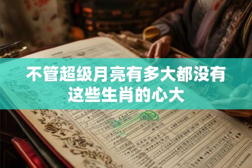 不管超级月亮有多大都没有这些生肖的心大