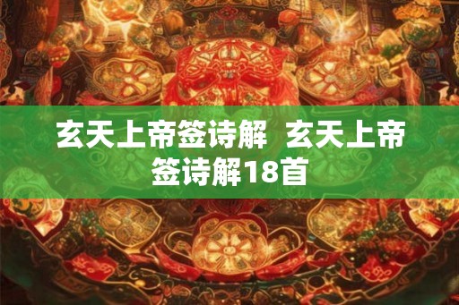 玄天上帝签诗解 玄天上帝签诗解18首 玄天上帝签诗解 玄天上帝签诗解18首