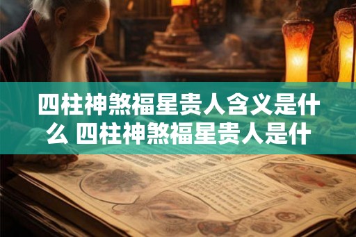 四柱神煞福星贵人含义是什么 四柱神煞福星贵人是什么